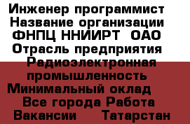 Инженер-программист › Название организации ­ ФНПЦ ННИИРТ, ОАО › Отрасль предприятия ­ Радиоэлектронная промышленность › Минимальный оклад ­ 1 - Все города Работа » Вакансии   . Татарстан респ.